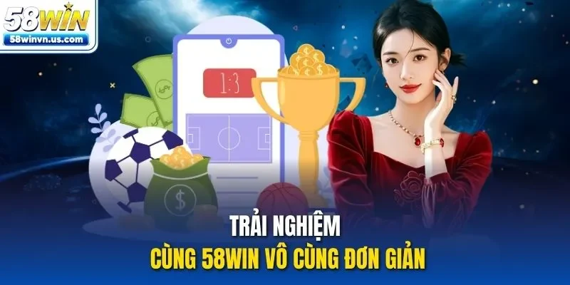Trải nghiệm cùng 58WIN vô cùng đơn giản